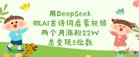 用DeepSeek做AI古诗词启蒙视频,两个月涨粉22W,总变现5位数采购|汽车产业|汽车配件|机加工蚂蚁智酷企业交流社群中心
