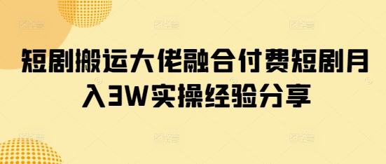 短剧搬运大佬融合付费短剧月入3W实操经验分享采购|汽车产业|汽车配件|机加工蚂蚁智酷企业交流社群中心