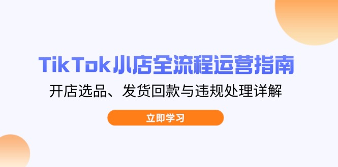 TikTok小店全流程运营指南，开店选品、发货回款与违规处理详解采购|汽车产业|汽车配件|机加工蚂蚁智酷企业交流社群中心