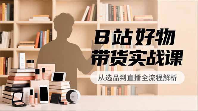 B站好物带货实战课，账号定位、选品拍摄、运营变现，全流程教学，实现UP主月入过万采购|汽车产业|汽车配件|机加工蚂蚁智酷企业交流社群中心