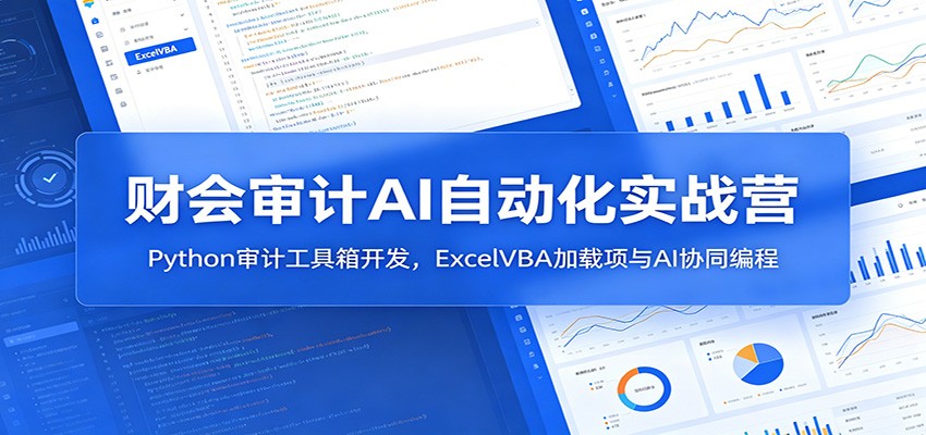 财会审计AI自动化实战营：Python审计工具箱开发，ExcelVBA加载项与AI协同编程采购|汽车产业|汽车配件|机加工企业家交流社群中心