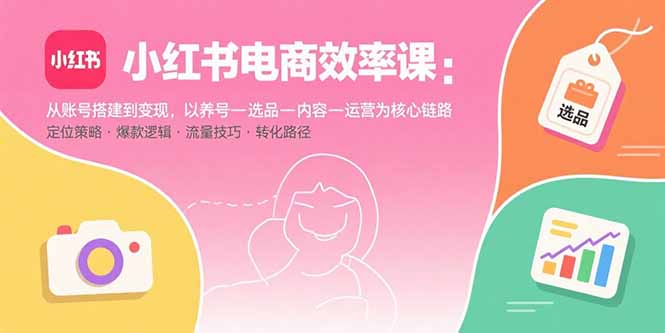 小红书电商效率课：从账号搭建到变现，以养号-选品-内容-运营为核心链路采购|汽车产业|汽车配件|机加工蚂蚁智酷企业交流社群中心