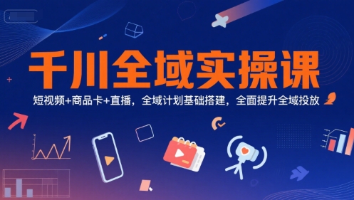 千川全域实操课，短视频+商品卡+直播，全域计划基础搭建，全面提升全域投放采购|汽车产业|汽车配件|机加工蚂蚁智酷企业交流社群中心