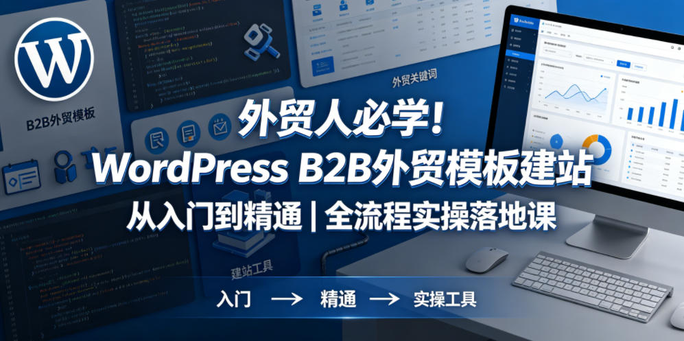 外贸人必学！WordPress B2B外贸模板建站从入门到精通｜全流程实操落地课采购|汽车产业|汽车配件|机加工企业家交流社群中心