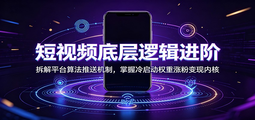 短视频底层逻辑进阶：拆解平台算法推送机制，掌握冷启动权重涨粉变现内核采购|汽车产业|汽车配件|机加工企业家交流社群中心