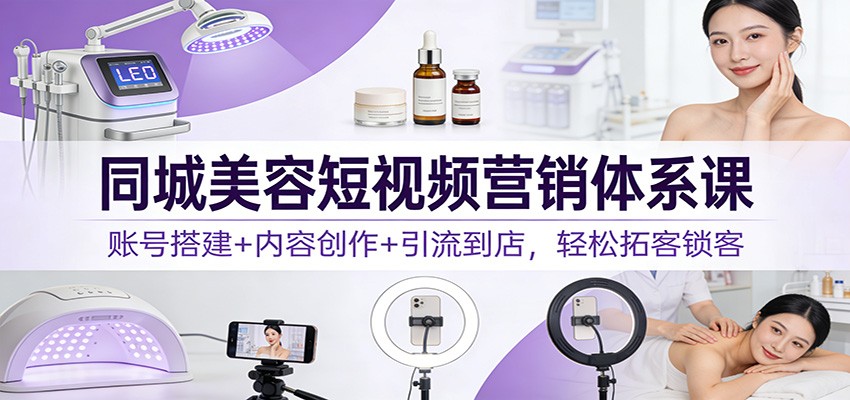 同城美容短视频营销体系课:账号搭建+内容创作+引流到店,轻松拓客锁客采购|汽车产业|汽车配件|机加工蚂蚁智酷企业交流社群中心