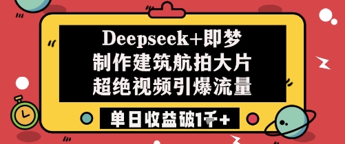 Deepseek+即梦制作建筑航拍大片超绝视频引爆流量单日收益破1k+采购|汽车产业|汽车配件|机加工蚂蚁智酷企业交流社群中心