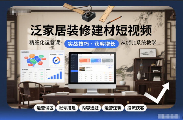 泛家居装修建材短视频精细化运营课，运营误区+账号搭建+内容选题+运营逻辑+投流获客采购|汽车产业|汽车配件|机加工蚂蚁智酷企业交流社群中心