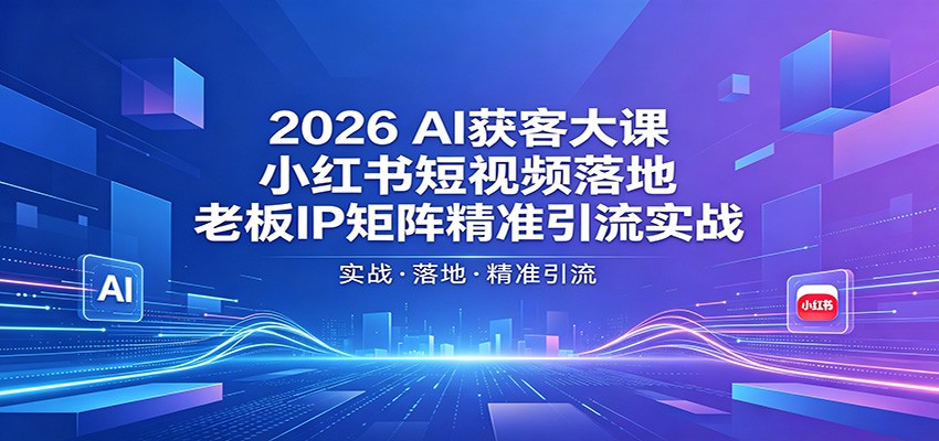 2026AI获客大课：小红书短视频落地，老板IP矩阵精准引流实战采购|汽车产业|汽车配件|机加工企业家交流社群中心