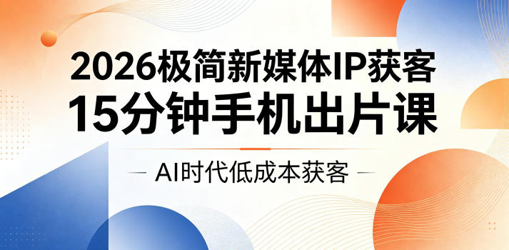 2026极简新媒体IP获客，15分钟手机出片课，AI时代低成本获客采购|汽车产业|汽车配件|机加工企业家交流社群中心