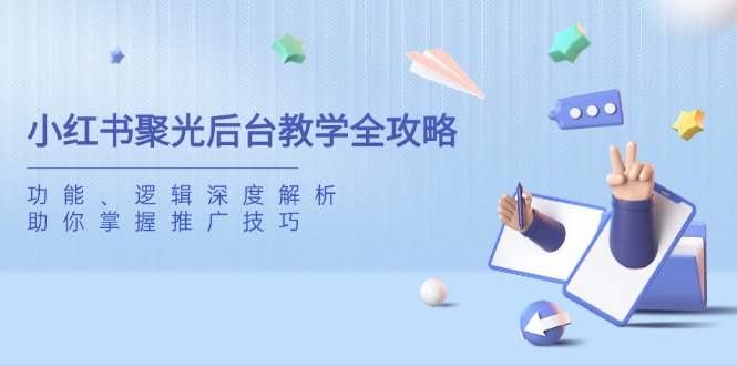 小红书聚光后台教学全攻略,功能、逻辑深度解析,助你掌握推广技巧采购|汽车产业|汽车配件|机加工蚂蚁智酷企业交流社群中心