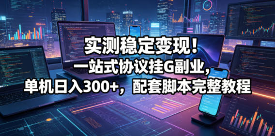 实测稳定变现！一站式协议挂G副业，单机日入300+，配套脚本完整教程【揭秘】采购|汽车产业|汽车配件|机加工企业家交流社群中心