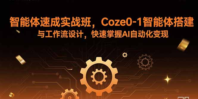 智能体速成实战班，Coze0-1智能体搭建与工作流设计，快速掌握AI自动化变现采购|汽车产业|汽车配件|机加工蚂蚁智酷企业交流社群中心