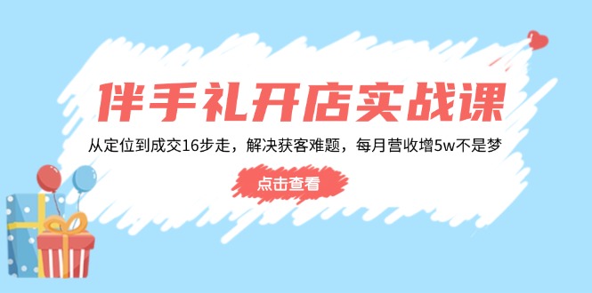 伴手礼开店实战课：从定位到成交16步走，解决获客难题，每月营收增5w+采购|汽车产业|汽车配件|机加工蚂蚁智酷企业交流社群中心