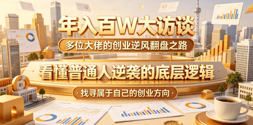 年入百W大访谈，多位大佬的创业逆风翻盘之路，看懂普通人逆袭的底层逻辑，找寻属于自己的创业方向采购|汽车产业|汽车配件|机加工企业家交流社群中心