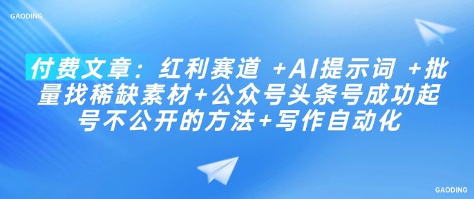 付费文章：红利赛道 +AI提示词 +批量找稀缺素材+公众号头条号成功起号不公开的方法+写作自动化采购|汽车产业|汽车配件|机加工蚂蚁智酷企业交流社群中心