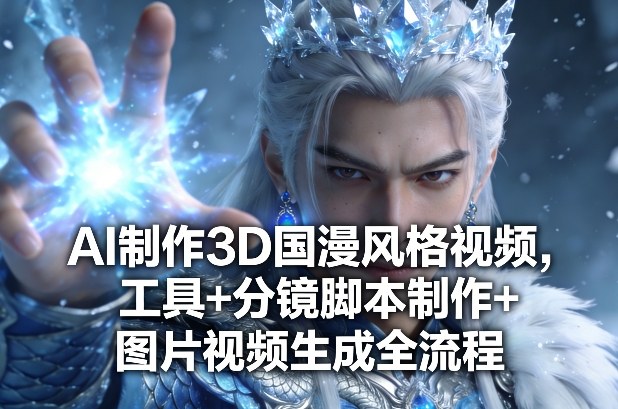 AI制作3D国漫风格视频，工具+分镜脚本制作+图片视频生成全流程采购|汽车产业|汽车配件|机加工蚂蚁智酷企业交流社群中心
