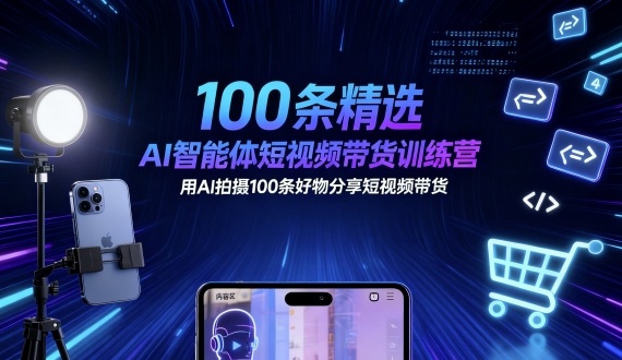 100条精选AI智能体短视频带货训练营,用AI拍摄100条好物分享短视频带货采购|汽车产业|汽车配件|机加工蚂蚁智酷企业交流社群中心