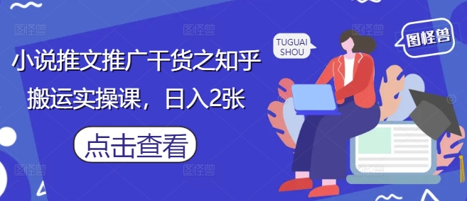 小说推文推广干货之知乎搬运实操课,日入2张采购|汽车产业|汽车配件|机加工蚂蚁智酷企业交流社群中心
