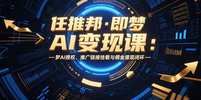 任推邦·即梦AI变现课:梦AI授权、推广链接挂载与佣金提现闭环采购|汽车产业|汽车配件|机加工蚂蚁智酷企业交流社群中心