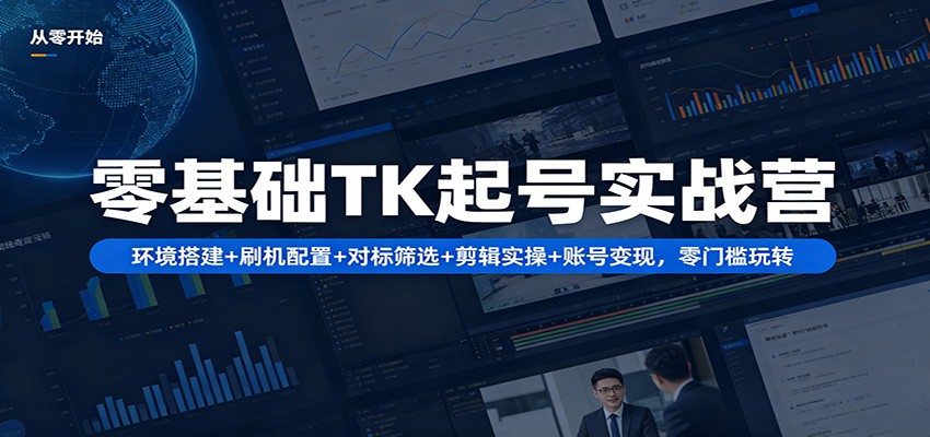 零基础TK起号实战营：环境搭建+ 刷机配置+对标筛选+剪辑实操+账号变现，零门槛玩转采购|汽车产业|汽车配件|机加工企业家交流社群中心