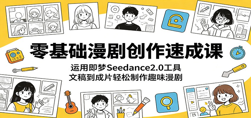 零基础漫剧创作速成课:运用即梦Seedance2.0工具,文稿到成片轻松制作趣味漫剧采购|汽车产业|汽车配件|机加工企业家交流社群中心