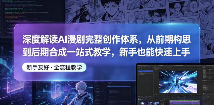 深度解读AI漫剧完整创作体系，从前期构思到后期合成一站式教学，新手也能快速上手采购|汽车产业|汽车配件|机加工企业家交流社群中心