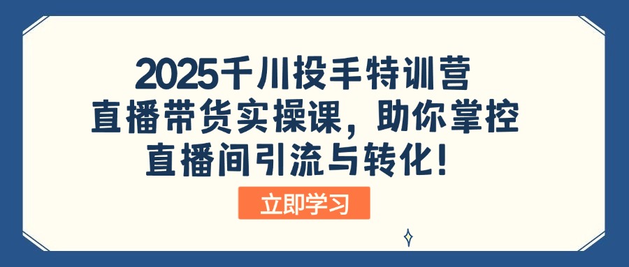 2025千川投手特训营:直播带货实操课,助你掌控直播间引流与转化!采购|汽车产业|汽车配件|机加工蚂蚁智酷企业交流社群中心