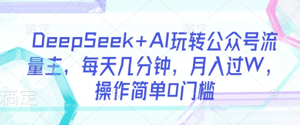 DeepSeek+AI玩转公众号流量主,每天几分钟,月入过W,操作简单0门槛采购|汽车产业|汽车配件|机加工蚂蚁智酷企业交流社群中心