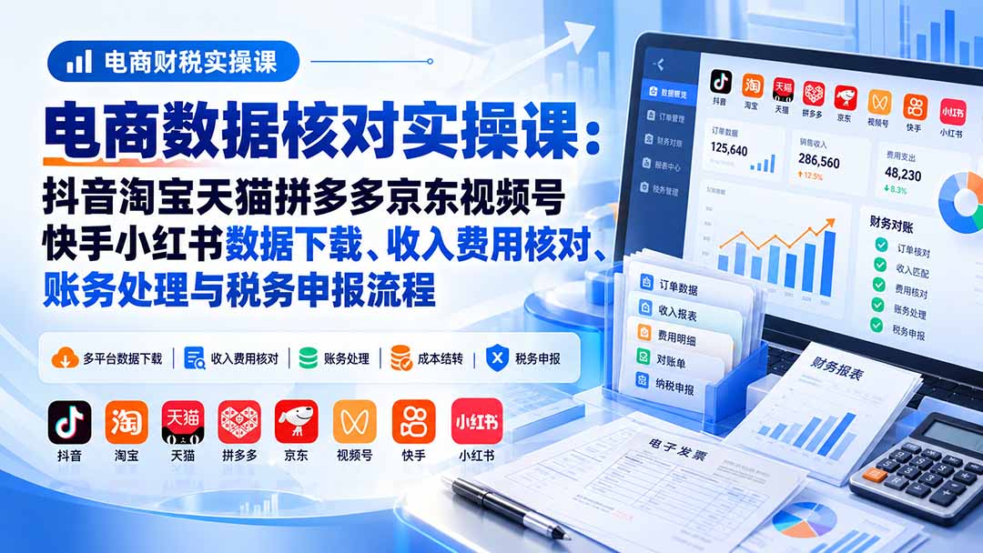 电商数据核账实操课:抖音淘宝天猫拼多多京东视频号快手小红书数据下载、收入费用核对、账务处理与税务申报流程采购|汽车产业|汽车配件|机加工企业家交流社群中心