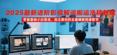 2025最新进阶影视解说搬运洗稿教程,零基础小白首选,自主原创的去重模板搭建教学