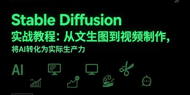 Stable Diffusion实战教程：从文生图到视频制作，将AI转化为实际生产力采购|汽车产业|汽车配件|机加工蚂蚁智酷企业交流社群中心