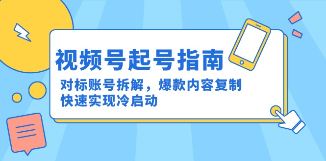 视频号起号指南：对标账号拆解，爆款内容复制，快速实现冷启动采购|汽车产业|汽车配件|机加工蚂蚁智酷企业交流社群中心