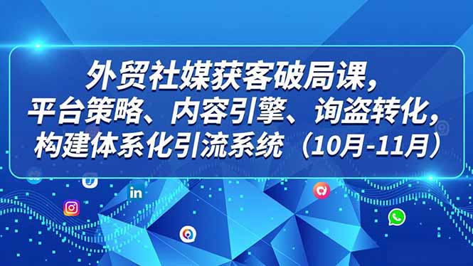 外贸 社媒获客破局课,平台策略、内容引擎、询盘转化,构建体系化引流系统(10月-11月采购|汽车产业|汽车配件|机加工蚂蚁智酷企业交流社群中心
