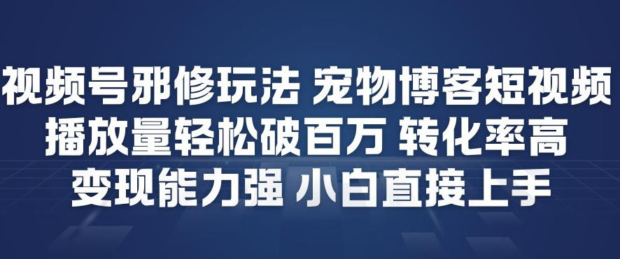视频号邪修玩法宠物博客短视频,播放量轻松破百万,转化率高,变现能力强,小白直接上手采购|汽车产业|汽车配件|机加工蚂蚁智酷企业交流社群中心