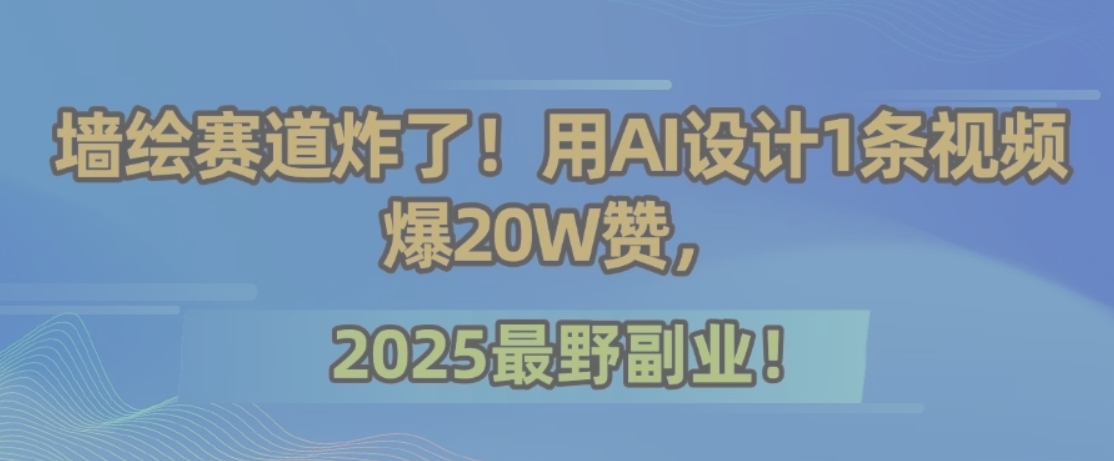 墙绘赛道炸了!用AI设计1条视频爆20W赞,2025最野副业!采购|汽车产业|汽车配件|机加工蚂蚁智酷企业交流社群中心