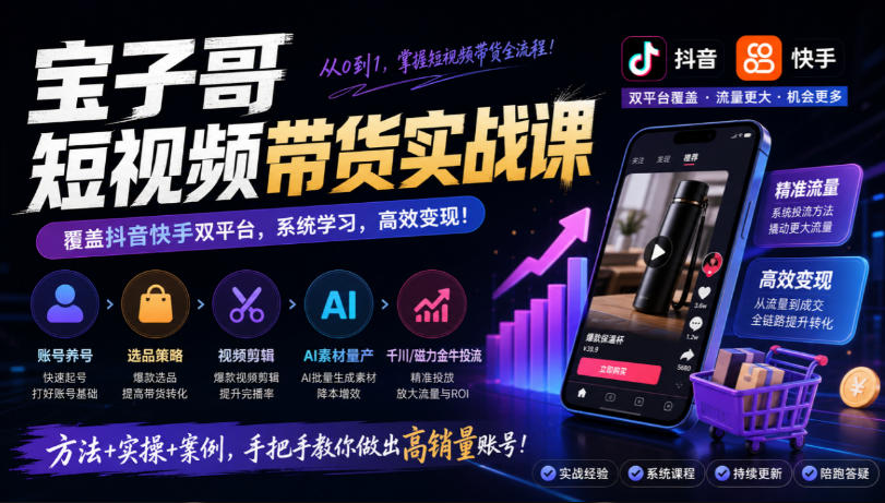宝子哥短视频带货实战课,覆盖抖音快手双平台,账号养号、选品、剪辑,到AI素材量产、千川磁力金牛投流等(26年9月更新)采购|汽车产业|汽车配件|机加工企业家交流社群中心