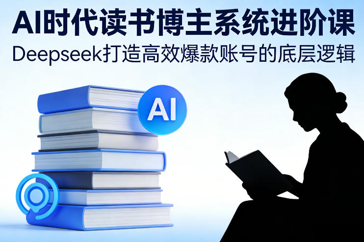 AI时代读书博主系统进阶课，Deepseek打造高效爆款账号的底层逻辑采购|汽车产业|汽车配件|机加工蚂蚁智酷企业交流社群中心