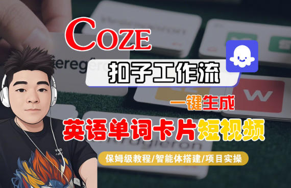 Coze扣子智能体工作流一键生成“英语单词卡片“短视频，全流程保姆级教学采购|汽车产业|汽车配件|机加工蚂蚁智酷企业交流社群中心