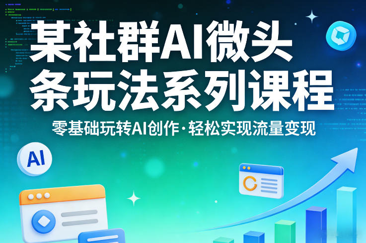 某社群的AI微头条玩法系列课程，零基础玩转AI创作，轻松实现流量变现采购|汽车产业|汽车配件|机加工企业家交流社群中心