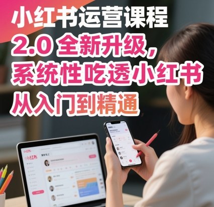小红书运营课程2.0全新升级,从入门到精通,系统性吃透小红书采购|汽车产业|汽车配件|机加工蚂蚁智酷企业交流社群中心