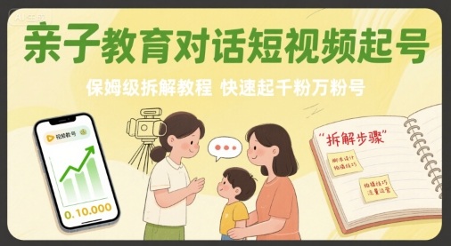 亲子教育对话短视频起号,保姆级拆解教程,快速起千粉万粉号采购|汽车产业|汽车配件|机加工蚂蚁智酷企业交流社群中心