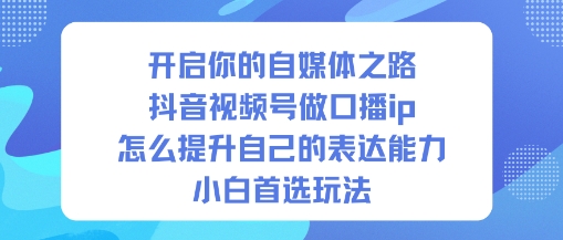 开启你的自媒体之路,抖音视频号做口播ip,怎么提升自己的表达能力,小白首选玩法采购|汽车产业|汽车配件|机加工蚂蚁智酷企业交流社群中心