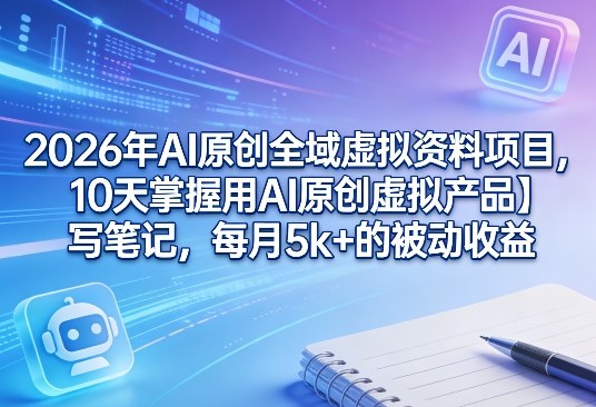 2026年AI原创全域虚拟资料项目，10天掌握用AI原创虚拟产品＋写笔记，每月5k+的被动收益采购|汽车产业|汽车配件|机加工企业家交流社群中心