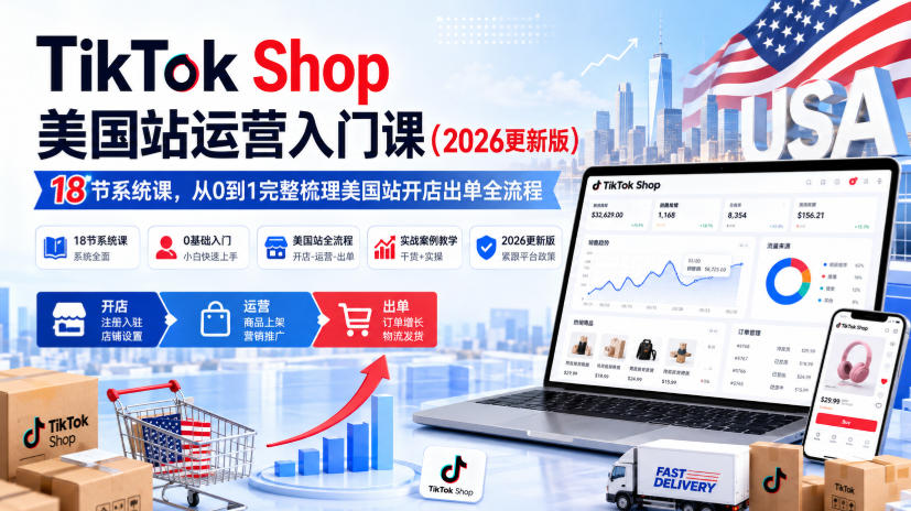 TikTok Shop美国站运营入门课(2026更新版)，18节系统课，，从0到1完整梳理美国站开店出单全流程采购|汽车产业|汽车配件|机加工企业家交流社群中心