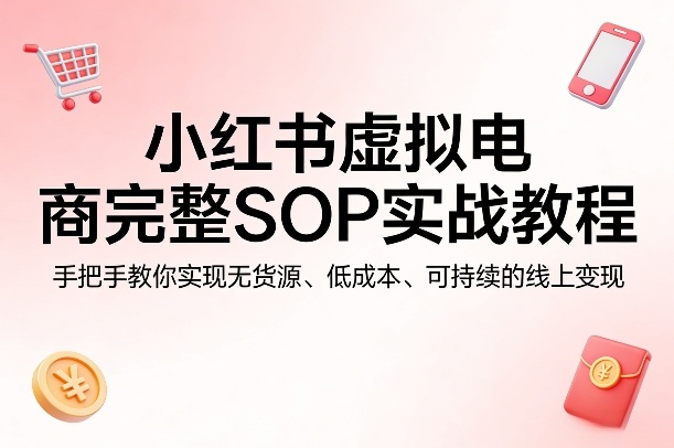 小红书虚拟电商完整SOP实战教程,手把手教你,实现无货源、低成本、可持续的线上变现采购|汽车产业|汽车配件|机加工企业家交流社群中心