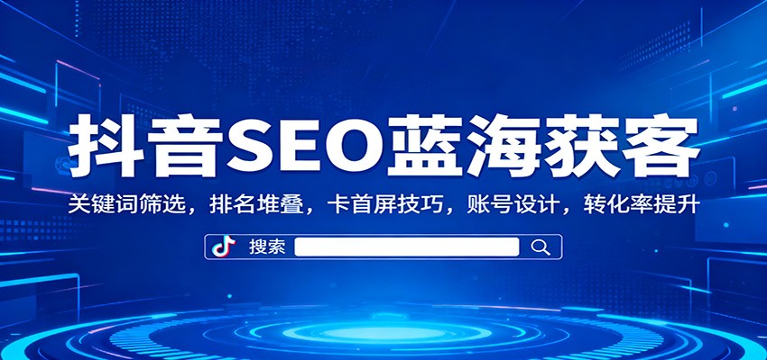 抖音SEO蓝海获客:关键词筛选,排名堆叠,卡首屏技巧,账号设计,转化率提升采购|汽车产业|汽车配件|机加工蚂蚁智酷企业交流社群中心