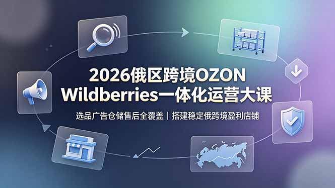 2026俄区跨境OZON Wildberries一体化运营大课,选品广告仓储售后全覆盖,搭建稳定俄跨境盈利店铺采购|汽车产业|汽车配件|机加工企业家交流社群中心