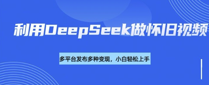 利用DeepSeek做怀旧视频，流量号多渠道变现能力强采购|汽车产业|汽车配件|机加工蚂蚁智酷企业交流社群中心