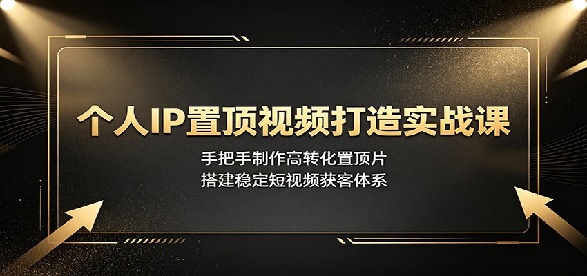 个人IP置顶视频打造实战课：手把手制作高转化置顶片，搭建稳定短视频获客体系采购|汽车产业|汽车配件|机加工企业家交流社群中心